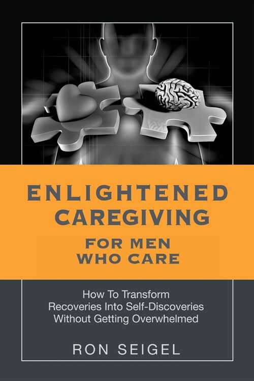 Enlightened Caregiving for Men Who Care: How to Transform Recoveries Into Self-Discoveries Without Getting Overwhelmed (Paperback)