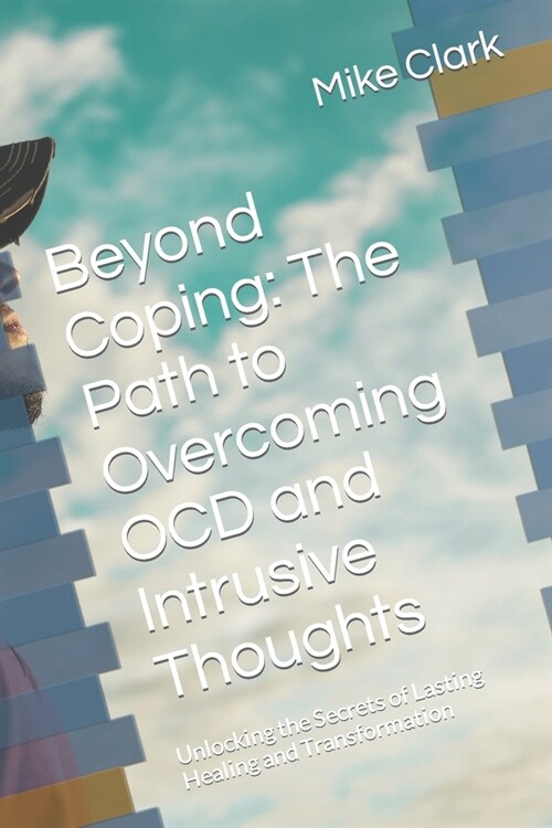 Beyond Coping: The Path to Overcoming OCD and Intrusive Thoughts: Unlocking the Secrets of Lasting Healing and Transformation (Paperback)