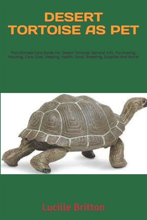 Desert Tortoise as Pet: The Ultimate Care Guide For Desert Tortoise: General Info, Purchasing, Housing, Care, Cost, Keeping, Health, Food, Bre (Paperback)