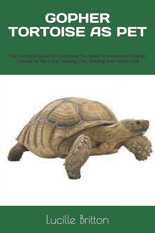 Gopher Tortoise as Pet: The Complete Guide On Everything You Need To Know About Gopher Tortoise As Pet, Care, Housing, Diet, Feeding And Healt (Paperback)