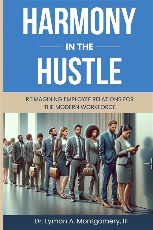 Harmony in the Hustle: Reimagining Employee Relations for the Modern Workforce (Paperback)