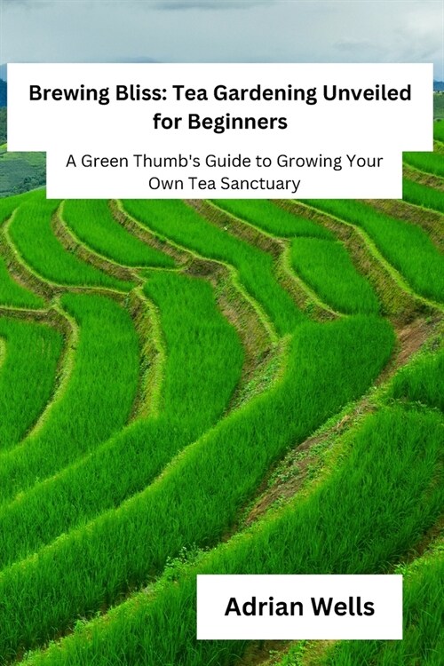 Brewing Bliss: A Green Thumbs Guide to Growing Your Own Tea Sanctuary (Paperback)