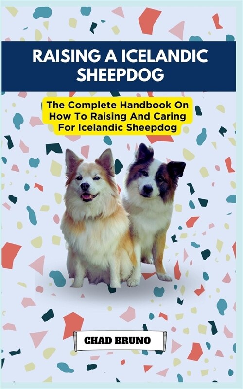 Raising a Icelandic Sheepdog: The Complete Handbook On How To Raising And Caring For Icelandic Sheepdog (Paperback)