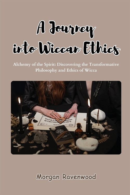 A Journey into Wiccan Ethics: Alchemy of the Spirit: Discovering the Transformative Philosophy and Ethics of Wicca (Paperback)