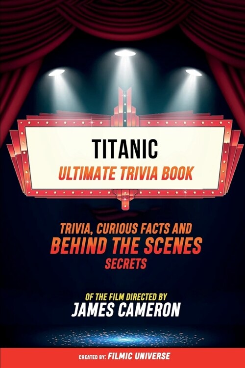 Titanic - Ultimate Trivia Book: Trivia, Curious Facts And Behind The Scenes Secrets Of The Film Directed By James Cameron (Paperback)