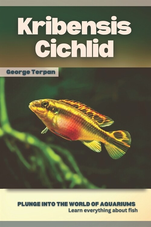 Kribensis Cichlid: Plunge into the world of aquariums, Learn everything about fish (Paperback)