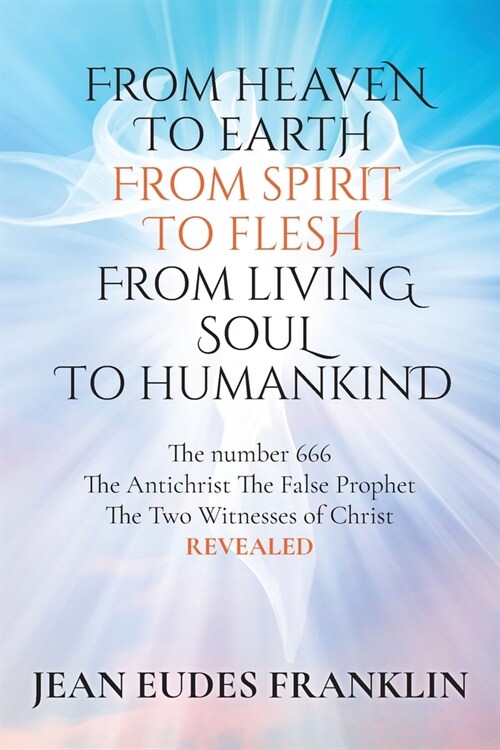 From Heaven To Earth From Spirit To Flesh From Living Soul To Humankind: The Antichrist The False Prophet The Two Witnesses of Christ REVELEAD (Paperback)