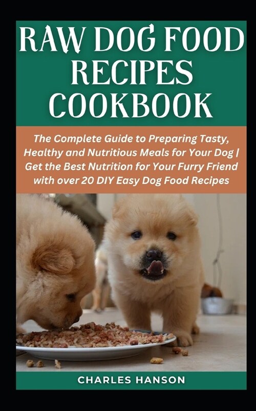 Raw Dog Food Recipes Cookbook: The Complete Guide to Preparing Tasty, Healthy and Nutritious Meals for Your Dog Get the Best Nutrition for Your Furry (Paperback)