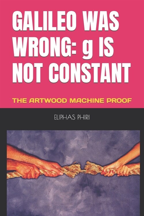 Galileo Was Wrong: g IS NOT CONSTANT: THE ARTWOOD MACHINE PROOF (Paperback)