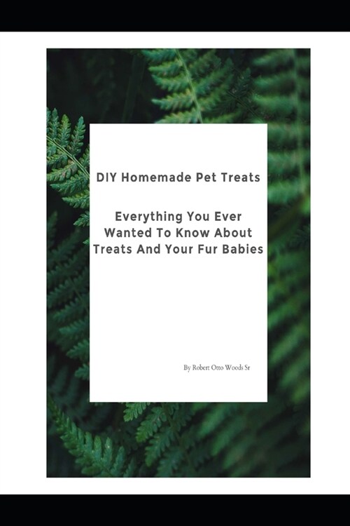 DIY Homemade Pet Treats: Everything You Ever Wanted To Know About Treats And Your Fur Babies (Paperback)