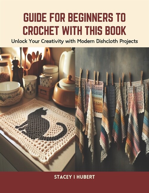 Guide for Beginners to Crochet with this Book: Unlock Your Creativity with Modern Dishcloth Projects (Paperback)