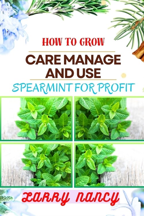 How to Grow Care Manage and Use Spearmint for Profit: One Touch Guide On Cultivating, Nurturing, And Utilizing Spearmint For Financial Success (Paperback)