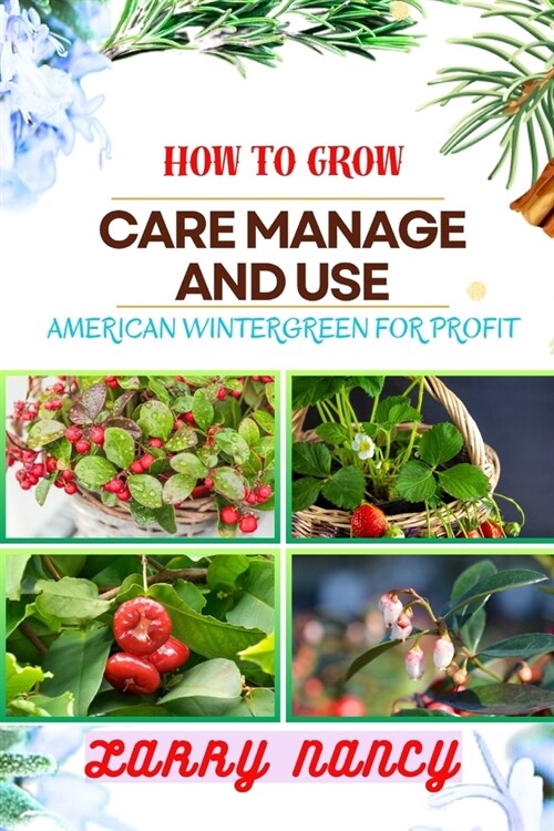 How to Grow Care Manage and Use American Wintergreen for Profit: One Touch Guide On Cultivating, Nurturing, And Utilizing American Wintergreen For Fin (Paperback)