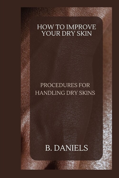 How to Improve Your Dry Skin: Procedures for Handling Dry Skins (Paperback)