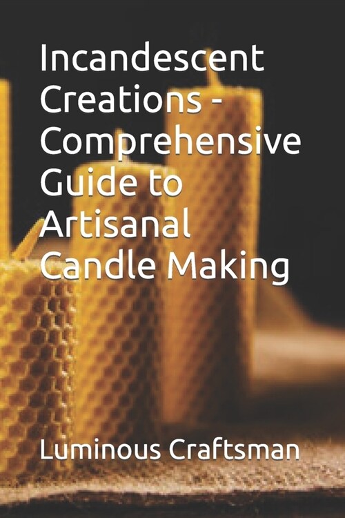 Incandescent Creations - Comprehensive Guide to Artisanal Candle Making (Paperback)