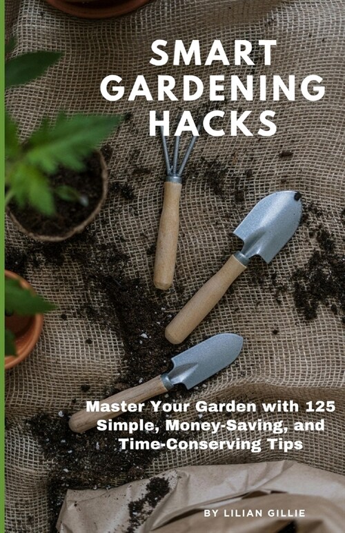 Smart Gardening Hacks: Master Your Garden with 125 Simple, Money-Saving, and Time-Conserving Tips (Paperback)