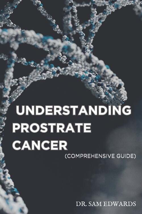 Understanding Prostate Cancer: A Comprehensive Guide (Paperback)