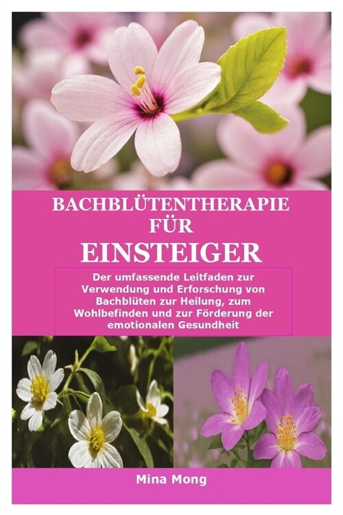 Bachbl?entherapie f? Einsteiger: Der umfassende Leitfaden zur Verwendung und Erforschung von Bachbl?en zur Heilung, zum Wohlbefinden und zur F?der (Paperback)