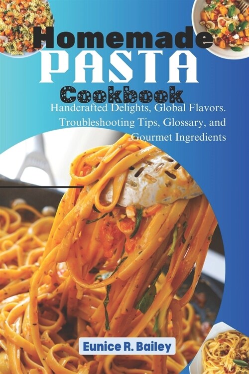 Homemade Pasta Cookbook: Handcrafted Delights, Global Flavors. Troubleshooting Tips, Glossary, and Gourmet Ingredients (Paperback)