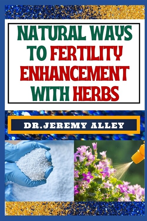 Natural Ways to Fertility Enhancement with Herbs: Herbal Harmony, Unveiling The Secrets To Assisted Reproductive Technology Through Natural Remedies (Paperback)