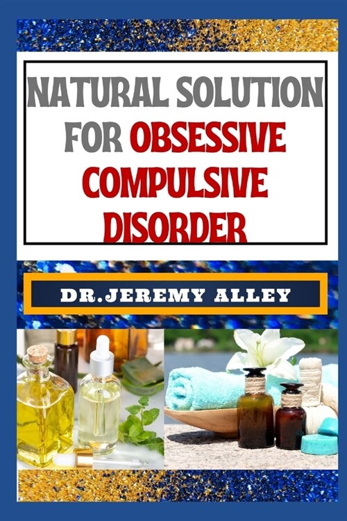 Natural Solution for Obsessive Compulsive Disorder: Empower Your Mind, Holistic Strategies For Finding Freedom And Overcoming Neurotic Naturally (Paperback)
