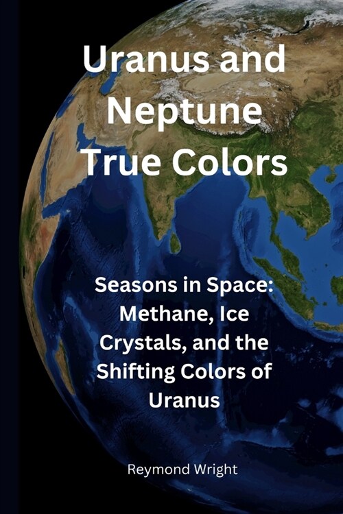Uranus and Nеptunе Truе Colors: Sеasons in Spacе Mеthanе, Icе Crystals, and thе Shifting Colors (Paperback)