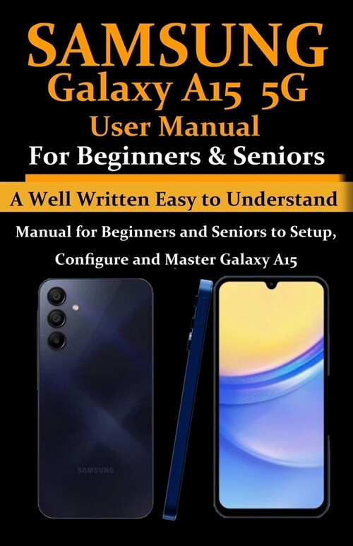 Samsung Galaxy A15 5G User Manual for Beginners and Seniors: A Well Written Easy to Understand Manual for Beginners and Seniors to Setup, Configure an (Paperback)