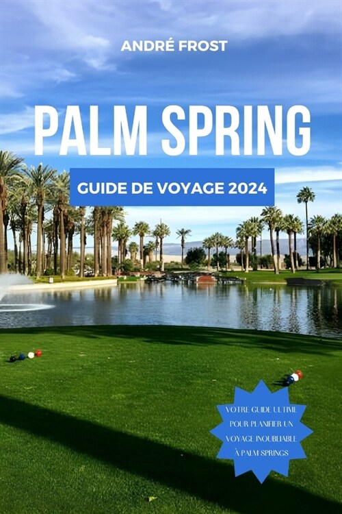Palm Springs Guide de Voyage 2024: D?ouvrez le joyau de la Californie: meilleurs sites, s?ours, bons plans, activit?, incontournables, randonn?s e (Paperback)