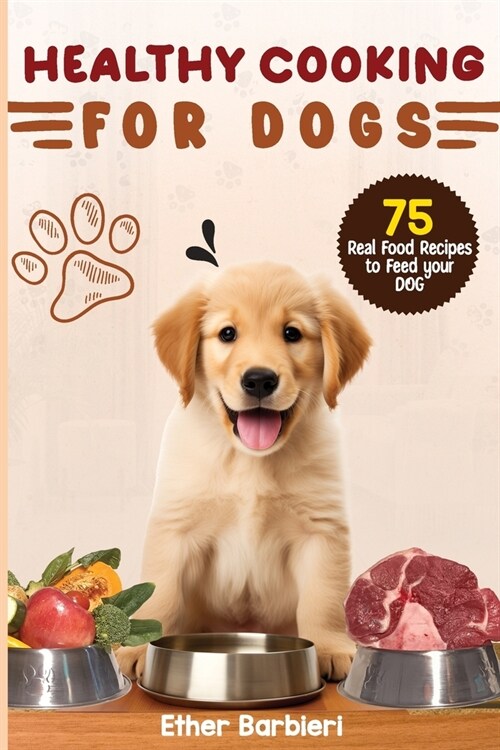 Healthy Cooking For Dogs: 75 Real Food Recipes to Feed Your Dog (Paperback)