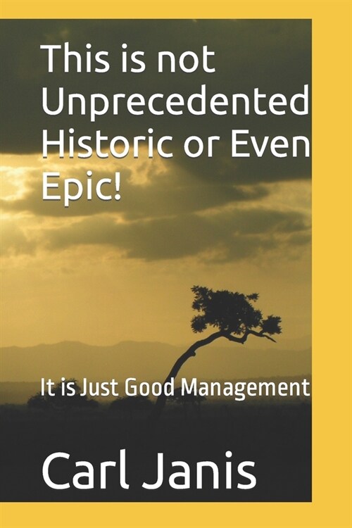 This is Not Unprecedented Historic or Even Epic: It is Just Good Management (Paperback)