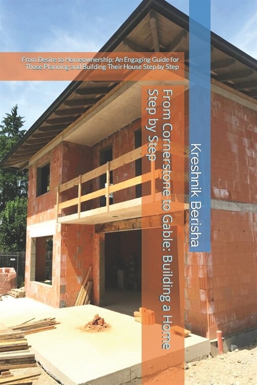 From Cornerstone to Gable: Building a Home Step by Step: From Desire to Homeownership: An Engaging Guide for Those Planning and Building Their Ho (Paperback)