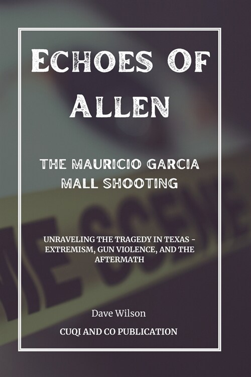 Echoes Of Allen: The Mauricio Garcia Mall Shooting: Unraveling the Tragedy in Texas - Extremism, Gun Violence, and the Aftermath (Paperback)