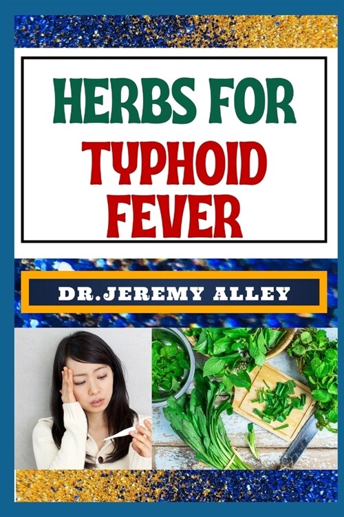 Herbs for Typhoid Fever: Harnessing Natures Healing Power, Effective Herbal Solutions For Managing Natural Sickness (Paperback)