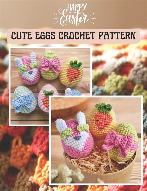 Happy Easter Cute Eggs Crochet Pattern: Activity Book Crochet Amigurumi Project for Easters day, Eggs, Carrot, Bunny for All level with Details Image (Paperback)