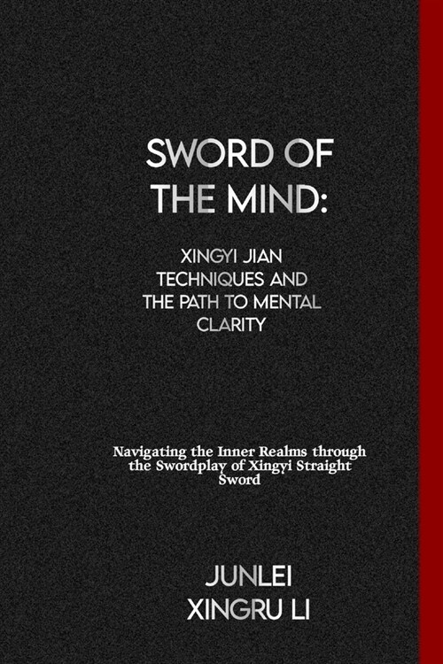 Sword of the Mind: Xingyi Jian Techniques and the Path to Mental Clarity: Navigating the Inner Realms through the Swordplay of Xingyi Str (Paperback)