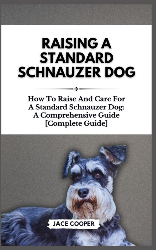 Raising a Standard Schnauzer Dog: How To Raise And Care For A Standard Schnauzer Dog: A Comprehensive Guide [Complete Guide] (Paperback)