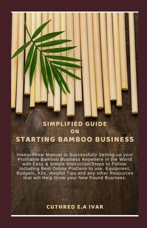 Simplified Guide on Starting Bamboo Business: Instructional Manual to Successfully Setting-up your Profitable Bamboo Business Anywhere in the World wi (Paperback)