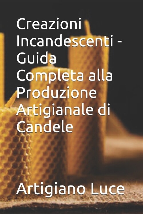 Creazioni Incandescenti - Guida Completa alla Produzione Artigianale di Candele (Paperback)
