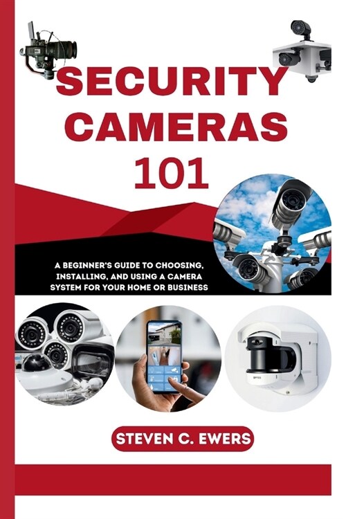 Security Cameras 101: A Beginners Guide to Choosing, Installing, and Using a Camera System for Your Home or Business (Paperback)