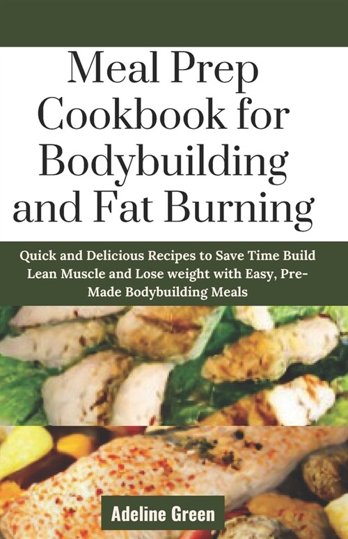 Meal Prep Cookbook for Bodybuilding and Fat Burning: Quick and Delicious Recipes to Save Time Build Lean Muscle and Lose weight with Easy, Pre-Made Bo (Paperback)