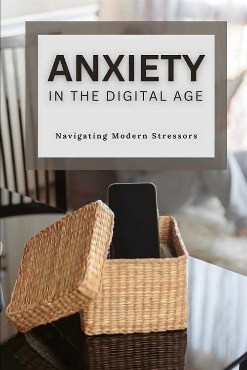 Anxiety in the Digital Age: Navigating Modern Stressors (Paperback)
