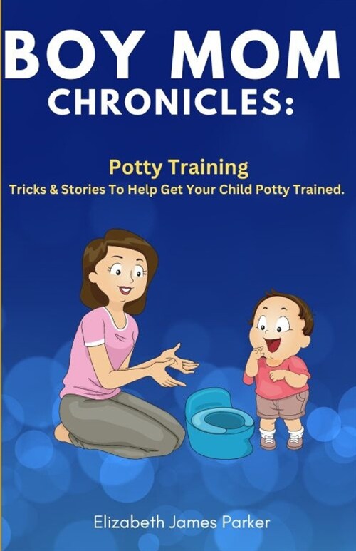 Boy Mom Chronicles: Potty Training: Tips and Stories to Help Get Your Child Potty Trained (Paperback)