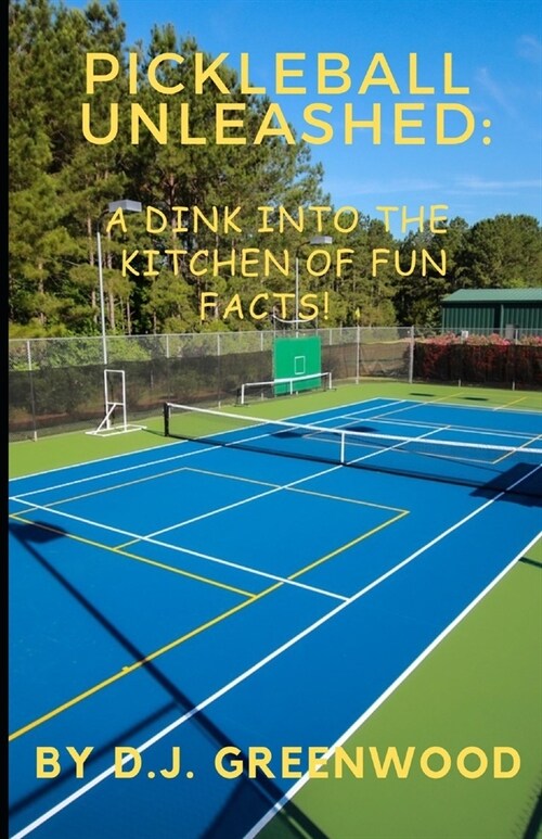 Pickleball Unleashed: A DINK INTO THE KITCHEN OF FUN FACTS!: Everything you ever wanted to know about pickleball but was afraid to ask! (Paperback)