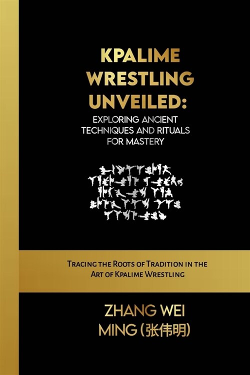 Kpalime Wrestling Unveiled: Exploring Ancient Techniques and Rituals for Mastery: Tracing the Roots of Tradition in the Art of Kpalime Wrestling (Paperback)