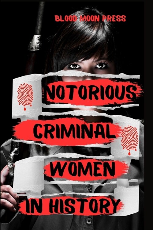 Notorious Criminal Women In History: A Collection of Women Serial Killers And Their Horrific Crimes (Paperback)