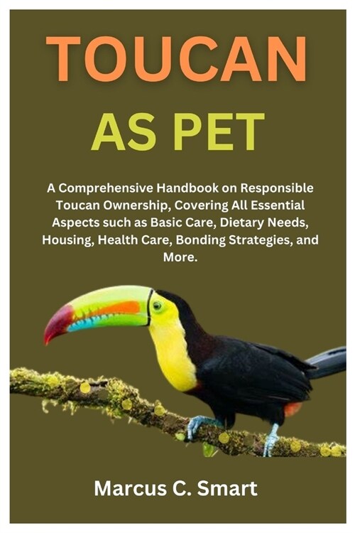 Toucan as Pet: A Comprehensive Handbook on Responsible Toucan Ownership, Covering All Essential Aspects such as Basic Care, Dietary N (Paperback)