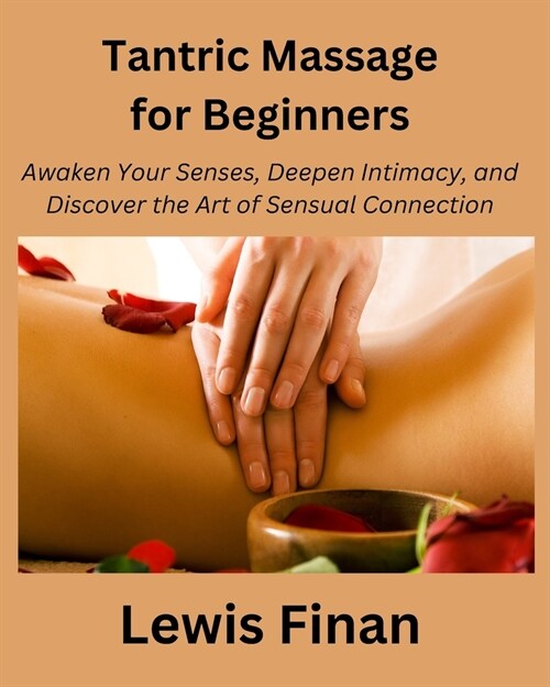 Tantric Massage for Beginners: Awaken Your Senses, Deepen Intimacy, and Discover the Art of Sensual Connection (Paperback)