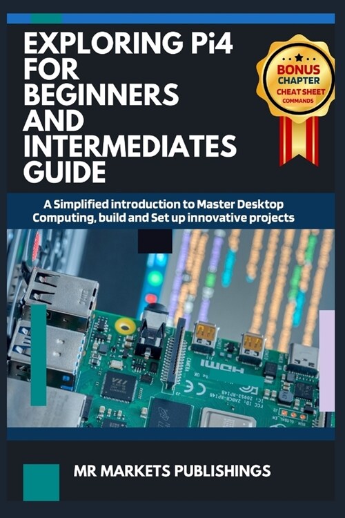 EXPLORING RASPBERRY Pi4 FOR BEGINNERS AND INTERMEDIATES GUIDE: A Simplified introduction to Master Desktop Computing, build and Set up innovative proj (Paperback)