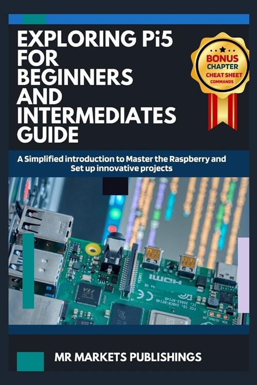 EXPLORING RASPBERRY Pi5 FOR BEGINNERS AND INTERMEDIATES GUIDE: A Simplified introduction to Master the Raspberry and Set up innovative projects (Paperback)