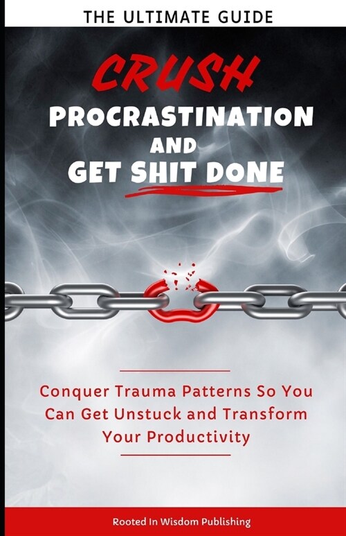 Crush Procrastination and Get Shit Done: The Ultimate Guide to Conquer Trauma Patterns So You Can Get Unstuck and Transform Your Productivity (Paperback)